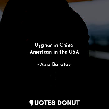  Uyghur in China
American in the USA... - Aziz Baratov - Quotes Donut