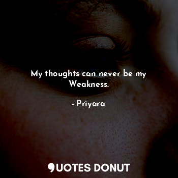 My thoughts can never be my Weakness.