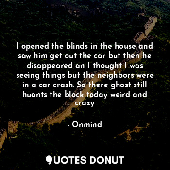  I opened the blinds in the house and saw him get out the car but then he disappe... - Onmind - Quotes Donut