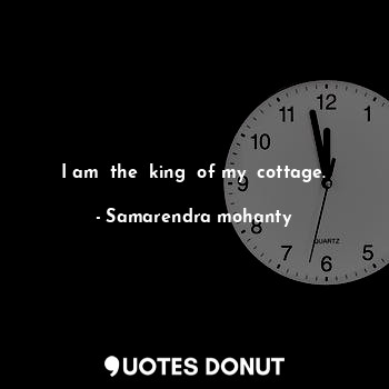  I am  the  king  of my  cottage.... - Samarendra mohanty - Quotes Donut