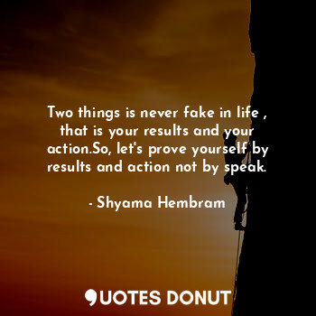  Two things is never fake in life , that is your results and your action.So, let'... - Shyama Hembram - Quotes Donut