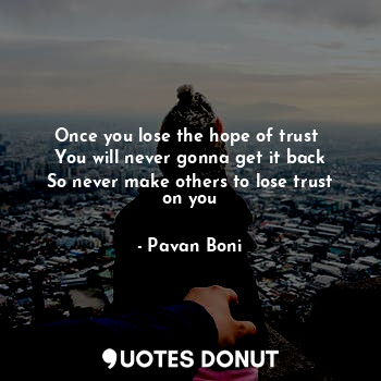  Once you lose the hope of trust 
You will never gonna get it back
So never make ... - Pavan Boni - Quotes Donut