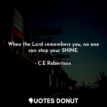  When the Lord remembers you, no one can stop your SHINE.... - C.E Robertson - Quotes Donut