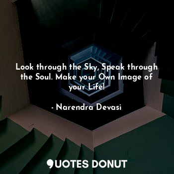  Look through the Sky, Speak through the Soul. Make your Own Image of your Life!... - Narendra Devasi - Quotes Donut