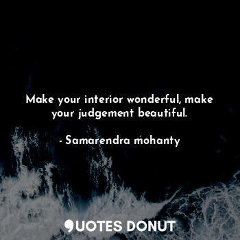  Make your interior wonderful, make your judgement beautiful.... - Samarendra mohanty - Quotes Donut