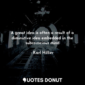  A great idea is often a result of a diminutive idea embedded in the subconscious... - Karl Hillier - Quotes Donut
