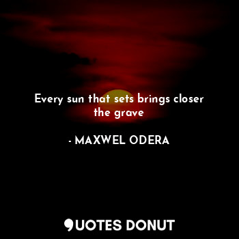  Every sun that sets brings closer the grave... - MAXWEL ODERA - Quotes Donut