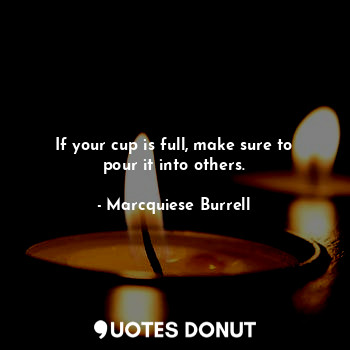  If your cup is full, make sure to pour it into others.... - Marcquiese Burrell - Quotes Donut
