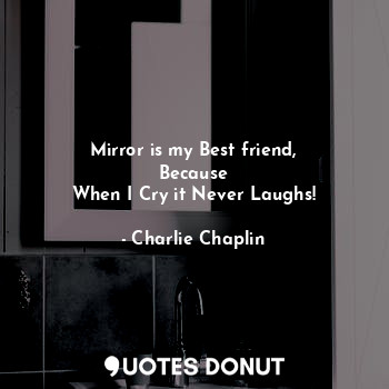  Mirror is my Best friend,
Because
When I Cry it Never Laughs!... - Charlie Chaplin - Quotes Donut
