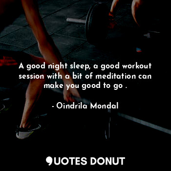  A good night sleep, a good workout session with a bit of meditation can make you... - Oindrila Mondal - Quotes Donut