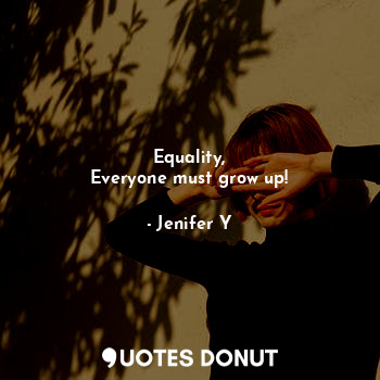  Equality,
Everyone must grow up!... - Jenifer Y - Quotes Donut