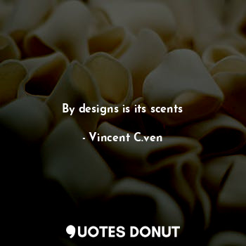  By designs is its scents... - Vincent C. Ven - Quotes Donut