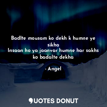  Badlte mousam ko dekh k humne ye sikha
Insaan ho ya jaanvar humne har sakhs ko b... - Angel - Quotes Donut