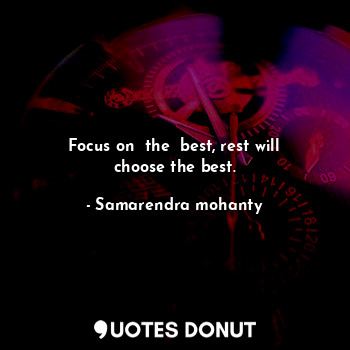Focus on  the  best, rest will choose the best.