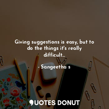  Giving suggestions is easy, but to do the things it's really difficult...... - Sangeetha s - Quotes Donut