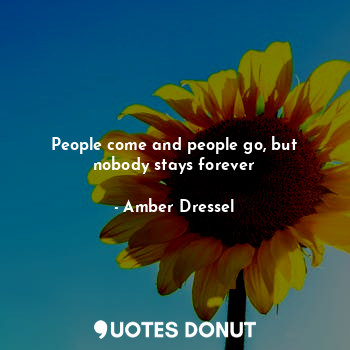  People come and people go, but nobody stays forever... - Amber Dressel - Quotes Donut