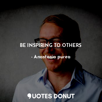BE INSPIRING TO OTHERS