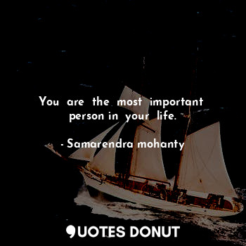 You  are  the  most  important  person in  your  life.