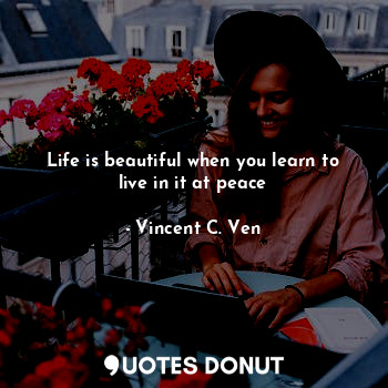  Life is beautiful when you learn to live in it at peace... - Vincent C. Ven - Quotes Donut