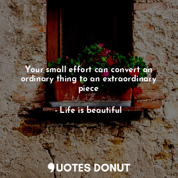 Your small effort can convert an ordinary thing to an extraordinary piece