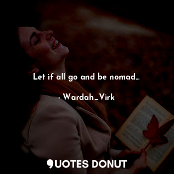  Let if all go and be nomad...... - Wardah_Virk - Quotes Donut