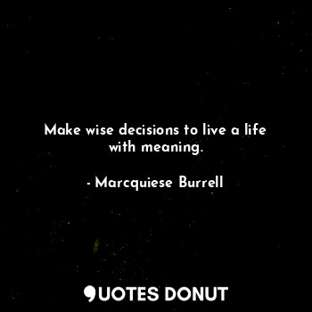 Make wise decisions to live a life with meaning.