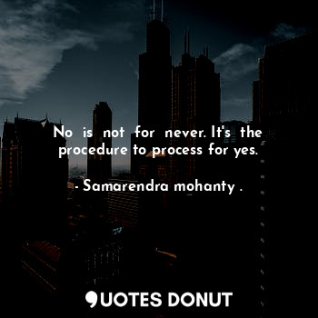 No  is  not  for  never. It's  the procedure to process for yes.