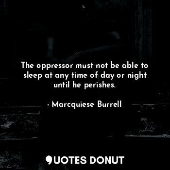 The oppressor must not be able to sleep at any time of day or night until he perishes.