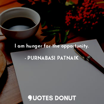  I am hunger for the opportunity.... - PURNABASI PATNAIK - Quotes Donut