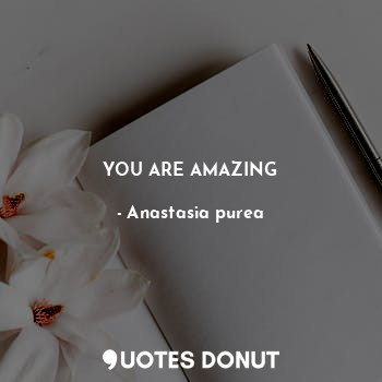  YOU ARE AMAZING... - Anastasia purea - Quotes Donut