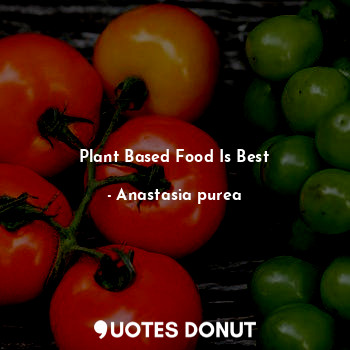  Plant Based Food Is Best... - Anastasia purea - Quotes Donut