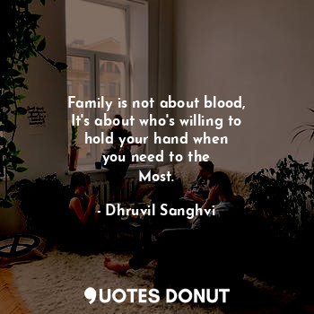  Family is not about blood,
It's about who's willing to
hold your hand when
you n... - Dhruvil Sanghvi - Quotes Donut