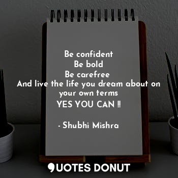  Be confident
Be bold
Be carefree 
And live the life you dream about on your own ... - Shubhi Mishra - Quotes Donut