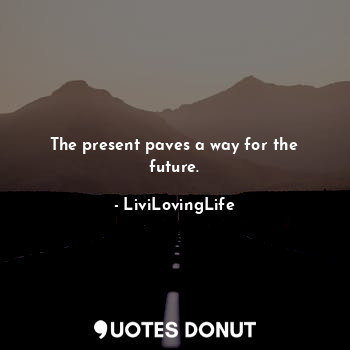  The present paves a way for the future.... - LiviLovingLife - Quotes Donut