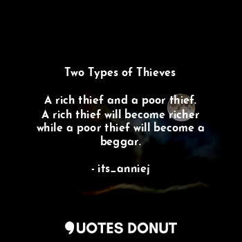 Two Types of Thieves

A rich thief and a poor thief.
A rich thief will become richer while a poor thief will become a beggar.