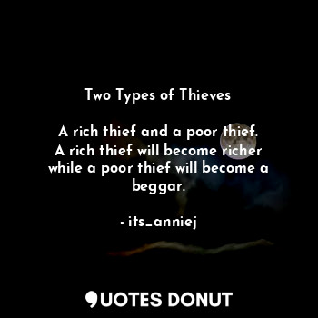  Two Types of Thieves

A rich thief and a poor thief.
A rich thief will become ri... - its_anniej - Quotes Donut