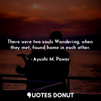  There were two souls Wandering, when they met, found home in each other.... - Ayushi M. Pawar - Quotes Donut
