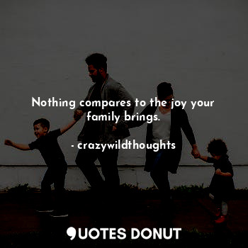 Nothing compares to the joy your family brings.