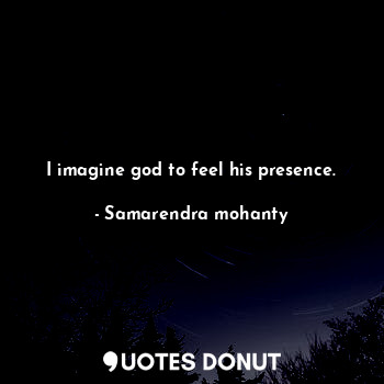  I imagine god to feel his presence.... - Samarendra mohanty - Quotes Donut