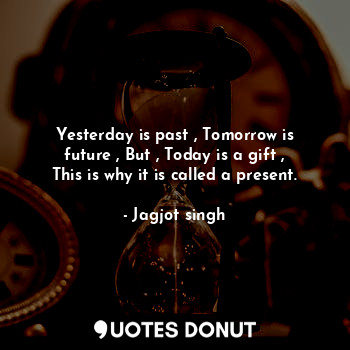 Yesterday is past , Tomorrow is future , But , Today is a gift , This is why it is called a present.