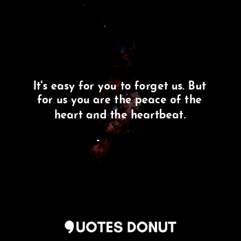  It's easy for you to forget us. But for us you are the peace of the heart and th... - शकुतला शर्मा । - Quotes Donut