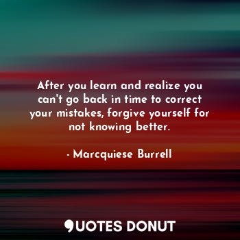  After you learn and realize you can't go back in time to correct your mistakes, ... - Marcquiese Burrell - Quotes Donut