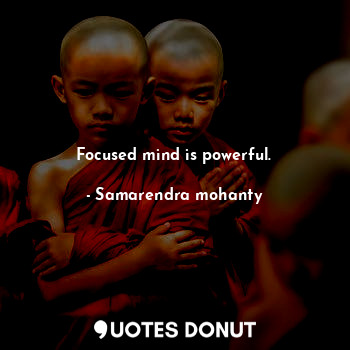 Focused mind is powerful.