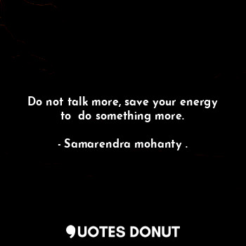  Do not talk more, save your energy to  do something more.... - Samarendra mohanty . - Quotes Donut