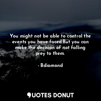  You might not be able to control the events you have faced.But you can make the ... - Bdiamond - Quotes Donut