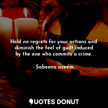  Hold no regrets for your actions and diminish the feel of guilt induced by the o... - Sabeena azeem. - Quotes Donut