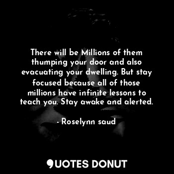  There will be Millions of them thumping your door and also evacuating your dwell... - Roselynn saud - Quotes Donut