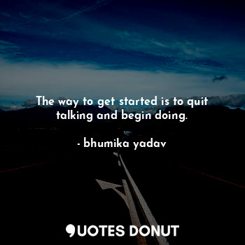  The way to get started is to quit talking and begin doing.... - bhumika yadav - Quotes Donut