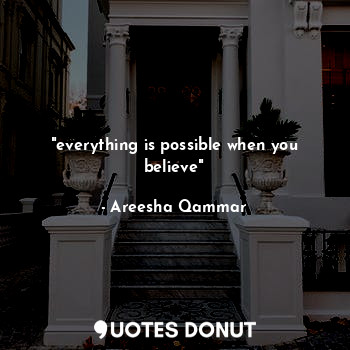  "everything is possible when you believe"... - Areesha Qammar - Quotes Donut