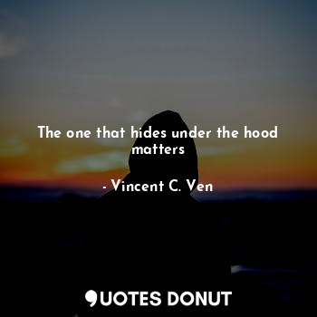  The one that hides under the hood matters... - Vincent C. Ven - Quotes Donut